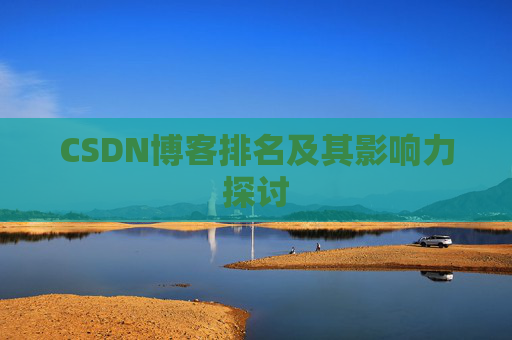 CSDN博客排名及其影响力探讨 CSDN博客排名及其影响力探讨